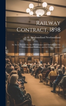 Railway Contract, 1898: An ACT to Provide for the Maintenance and Operation of the Newfoundland Railway, and for Other Purposes