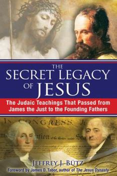 Paperback The Secret Legacy of Jesus: The Judaic Teachings That Passed from James the Just to the Founding Fathers Book