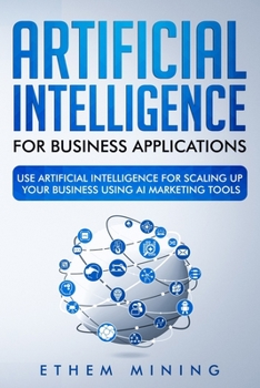 Paperback Artificial Intelligence for Business Applications: Use Artificial Intelligence for Scaling Up Your Business Using AI Marketing Tools Book