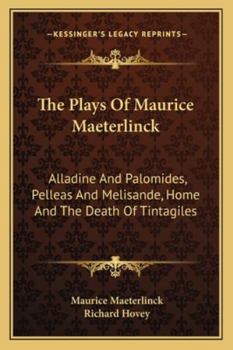 The Plays Of Maurice Maeterlinck: Alladine And Palomides, Pelleas And Melisande, Home And The Death Of Tintagiles