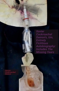 Xavier Cockroachal Damon's, Um, Entirely Fictitious Autobiography: Includes The Missing Years