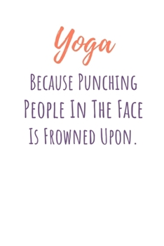 Paperback Yoga Because Punching People In The Face Is Frowned Upon.: Funny Yoga Notebook/Journal 120 Pages (6"x 9") Book