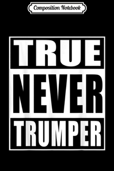 Composition Notebook: True Never Trumper Anti Trump Democrat Liberal Funny Quotes  Journal/Notebook Blank Lined Ruled 6x9 100 Pages