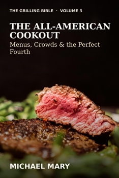 The Grilling Bible: The All-American Cookout: Menus, Crowds & the Perfect Fourth