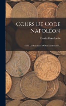 Hardcover Cours De Code Napoléon: Traité Des Servitudes Ou Services Fonciers... [French] Book