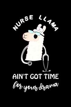 Paperback Nurse Llama Ain't Got Time for Your Drama: Lined Journal, Funny Graduation Gag Gift for Your Best Friend, Nurse Practitioner Appreciation Week or Than Book