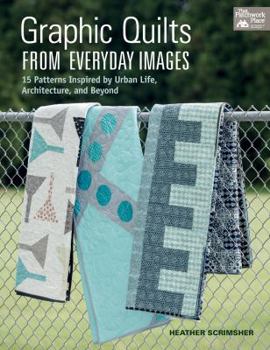 Paperback Graphic Quilts from Everyday Images: 15 Patterns Inspired by Urban Life, Architecture, and Beyond Book