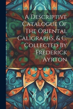 Paperback A Descriptive Catalogue Of The Oriental Caligraphs, & C. Collected By Frederick Ayrton Book