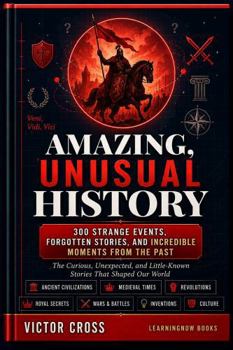 Amazing, Unusual History: The Curious, Unexpected, and Little-Known Stories That Shaped Our World