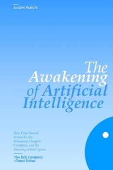 The Awakening of Artificial Intelligence: How Deep Neural Networks Are Reshaping Thought, Creativity, and the Meaning of Intelligence