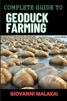 COMPLETE GUIDE TO GEODUCK FARMING: Comprehensive Techniques, Profitable Strategies, Sustainability Practices, And Market Insights For Successful Cultivation And Business Development