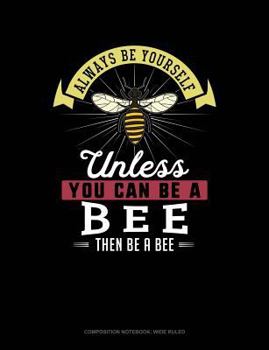 Paperback Always Be Yourself Unless You Can Be a Bee Then Be a Bee: Composition Notebook: Wide Ruled Book