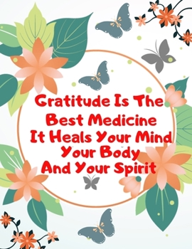 Paperback Gratitude Is The Best Medicine It Heals Your Mind Your Mind Your Body And Your Spirit: Gratitude Journal Notebook Book