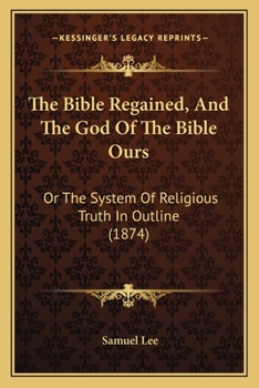 Paperback The Bible Regained, And The God Of The Bible Ours: Or The System Of Religious Truth In Outline (1874) Book