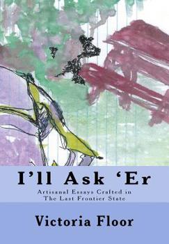 Paperback I'll Ask 'Er: Artisanal Essays Crafted in The Last frontier State Book