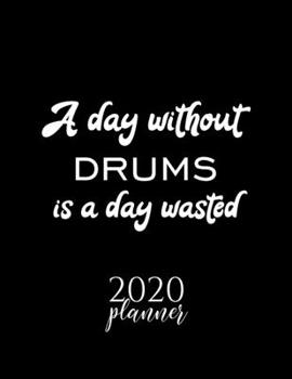 A Day Without Drums Is A Day Wasted 2020 Planner: Nice 2020 Calendar for Drums Fan | Christmas Gift Idea Drums Theme | Drums Lover Journal for 2020 | 120 pages 8.5x11 inches