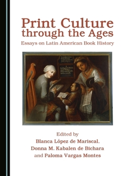 Hardcover Print Culture Through the Ages: Essays on Latin American Book History Book