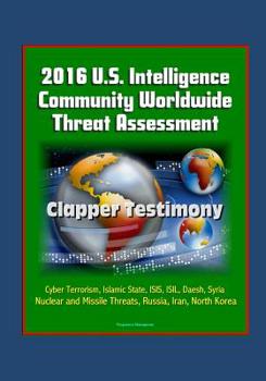 Paperback 2016 U.S. Intelligence Community Worldwide Threat Assessment - Clapper Testimony: Cyber Terrorism, Islamic State, ISIS, ISIL, Daesh, Syria, Nuclear an Book