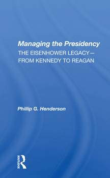 Managing the Presidency: The Eisenhower Legacy-From Kennedy to Reagan