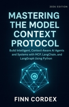 MASTERING THE MODEL CONTEXT PROTOCOL: BUILD INTELLIGENT, CONTEXT-AWARE AI AGENTS AND SYSTEMS WITH MCP, LANGCHAIN, AND LANGGRAPH USING PYTHON