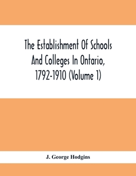 Paperback The Establishment Of Schools And Colleges In Ontario, 1792-1910 (Volume 1) Part I. The Establishment Of Public And High Schools And Collegiate Institu Book