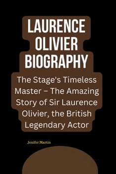Laurence Olivier Biography: The Stage's Timeless Master – The Amazing Story of Sir Laurence Olivier, the British Legendary Actor