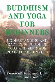 Buddhism and Yoga for Beginners: Understanding and Practicing Buddhism. Yoga and Zen Made Plain for Beginners