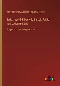 Paperback Scritti inediti di Daniello Bartoli, Fulvio Testi, Alberto Lollio: Ora per la prima volta pubblicati [Italian] Book