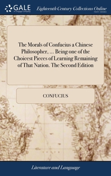 The morals of Confucius, a Chinese philosopher, ... Being one of the choicest pieces of learning remaining of that nation.