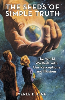 Paperback The Seeds of Simple Truth: The World We Built with Our Perceptions and Illusions Book