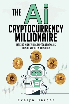 Paperback The Ai Cryptocurrency Millionaire: Making Money in Cryptocurrencies Has Never Been This Easy Book