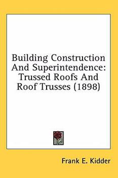 Hardcover Building Construction And Superintendence: Trussed Roofs And Roof Trusses (1898) Book