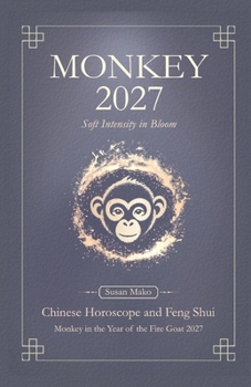 Monkey Chinese Horoscope 2027 and Feng Shui: Chinese Astrology Forecast 2027 for Monkey in the Goat Year (Soft Intensity in Bloom: Your Personal Horoscope 2027)