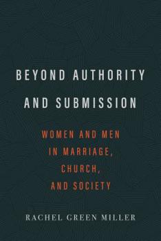 Beyond Authority and Submission: Women and Men in Marriage, Church, and Society