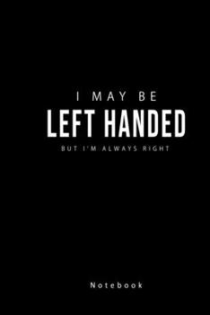 Paperback I May Be Left Handed but I'am Always Right Notebook: Funny Left handed People Journal Book