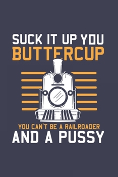 Paperback Suck It Up Buttercup You Can't Be A Railroader And A Pussy: Locomotive Journal - Notebook - Workbook For Train And Lokomotive Fan - 6x9 - 120 Dot Grid Book