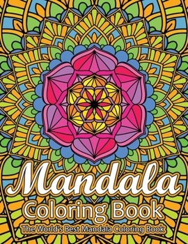 Mandala Coloring Book The World's Best Mandala Coloring Book: Adult Coloring Book Stress Relieving Mandalas Designs Patterns & So Much More Mandala ... For Meditation, Happiness&Soothe the Soul.