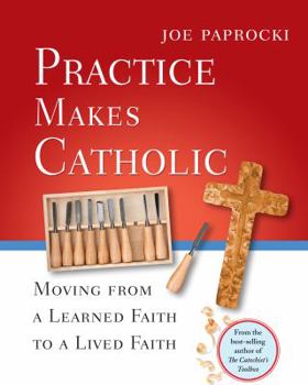 Paperback Practice Makes Catholic: Moving from a Learned Faith to a Lived Faith Book