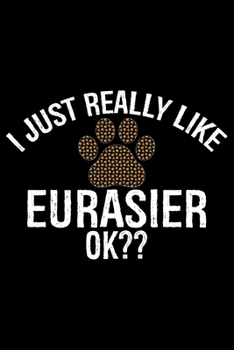 Paperback I Just Really Like Eurasier Ok?: Cool Eurasier Dog Journal Notebook - Gifts Idea for Eurasier Dog Lovers Notebook for Men & Women. Book