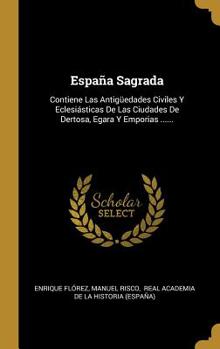 Hardcover Espa?a Sagrada: Contiene Las Antig?edades Civiles Y Eclesi?sticas De Las Ciudades De Dertosa, Egara Y Emporias ...... [Spanish] Book