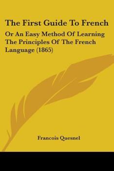 Paperback The First Guide To French: Or An Easy Method Of Learning The Principles Of The French Language (1865) Book