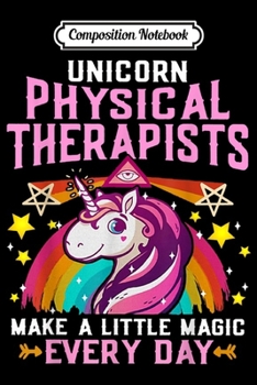 Composition Notebook: Unicorn Physical Therapists Make A Little Magic Every Day  Journal/Notebook Blank Lined Ruled 6x9 100 Pages