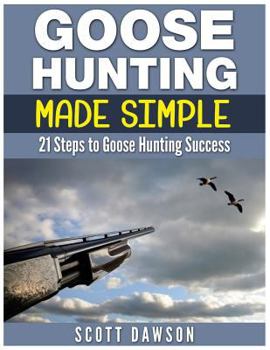 Paperback Goose Hunting Made Simple: 21 Steps to Goose Hunting Success Book