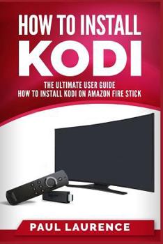 Paperback How to Install Kodi on Firestick: A Step by Step User Guide How to Install Kodi on Amazon Fire Stick (the 2017 Updated User Guide, Tips and Tricks, Ho Book