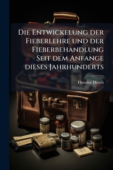 Die Entwickelung Der Fieberlehre Und Der Fieberbehandlung Seit Dem Anfange Dieses Jahrhunderts (1870)