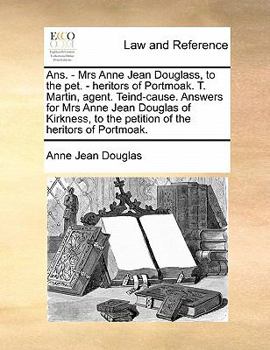 Ans. - Mrs Anne Jean Douglass, to the pet. - heritors of Portmoak. T. Martin, agent. Teind-cause. Answers for Mrs Anne Jean Douglas of Kirkness, to the petition of the heritors of Portmoak.