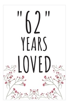 Years Loved Notebook: 62nd Birthday Gifts For Him or Her. Blank Lined Notebook. Original Gag Present For Any 62 Year Old Women or Men.