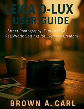 Leica D-Lux 8 User Guide: Street Photography, Film Looks & Real-World Settings for Everyday Creators