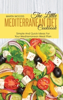 The Little Mediterranean Diet Cookbook: Simple And Quick Ideas For Your Mediterranean Meal Plan