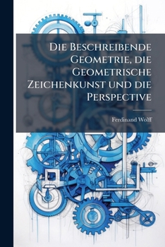 Paperback Die Beschreibende Geometrie, Die Geometrische Zeichenkunst Und Die Perspective: Text, Volume 1... [German] Book
